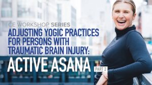 CE Workshop | Adjusting Yogic Practices for Persons with Traumatic Brain Injury: Active Asana, Part 2