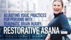 CE Workshop | Adjusting Yogic Practices for Persons with Traumatic Brain Injury: Active Asana, Part 3