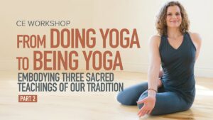 CE Workshop | From Doing Yoga to Being Yoga: Embodying Three Sacred Teachings of Our Tradition, Part 2